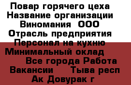 Повар горячего цеха › Название организации ­ Виномания, ООО › Отрасль предприятия ­ Персонал на кухню › Минимальный оклад ­ 40 000 - Все города Работа » Вакансии   . Тыва респ.,Ак-Довурак г.